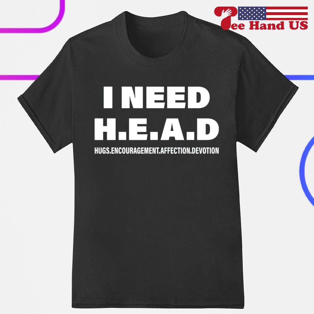 I need head hugs encouragement affection devotion shirt