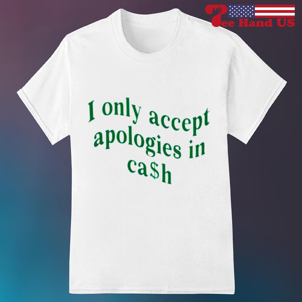 I only accept apolpgies cash shirt