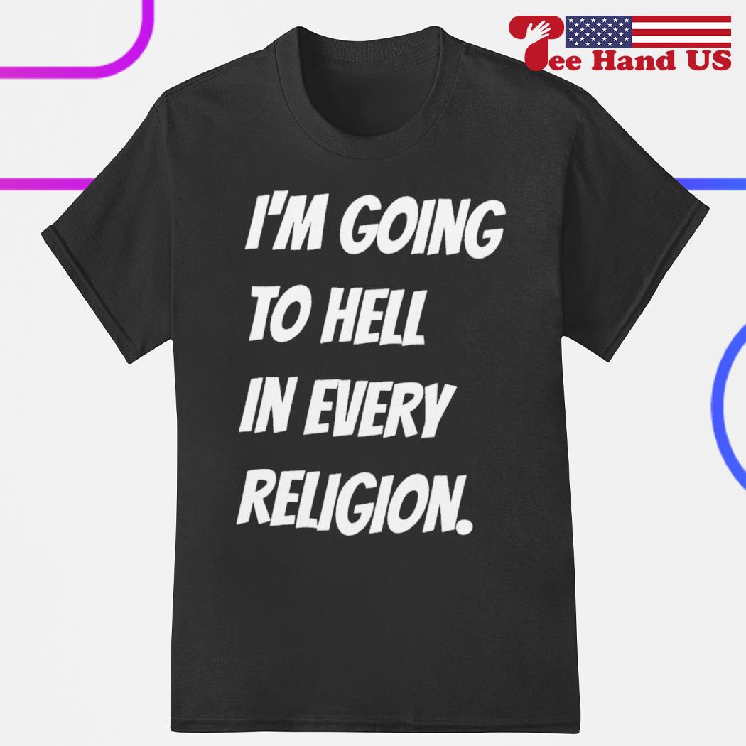 I'm going to hell in every religion shirt