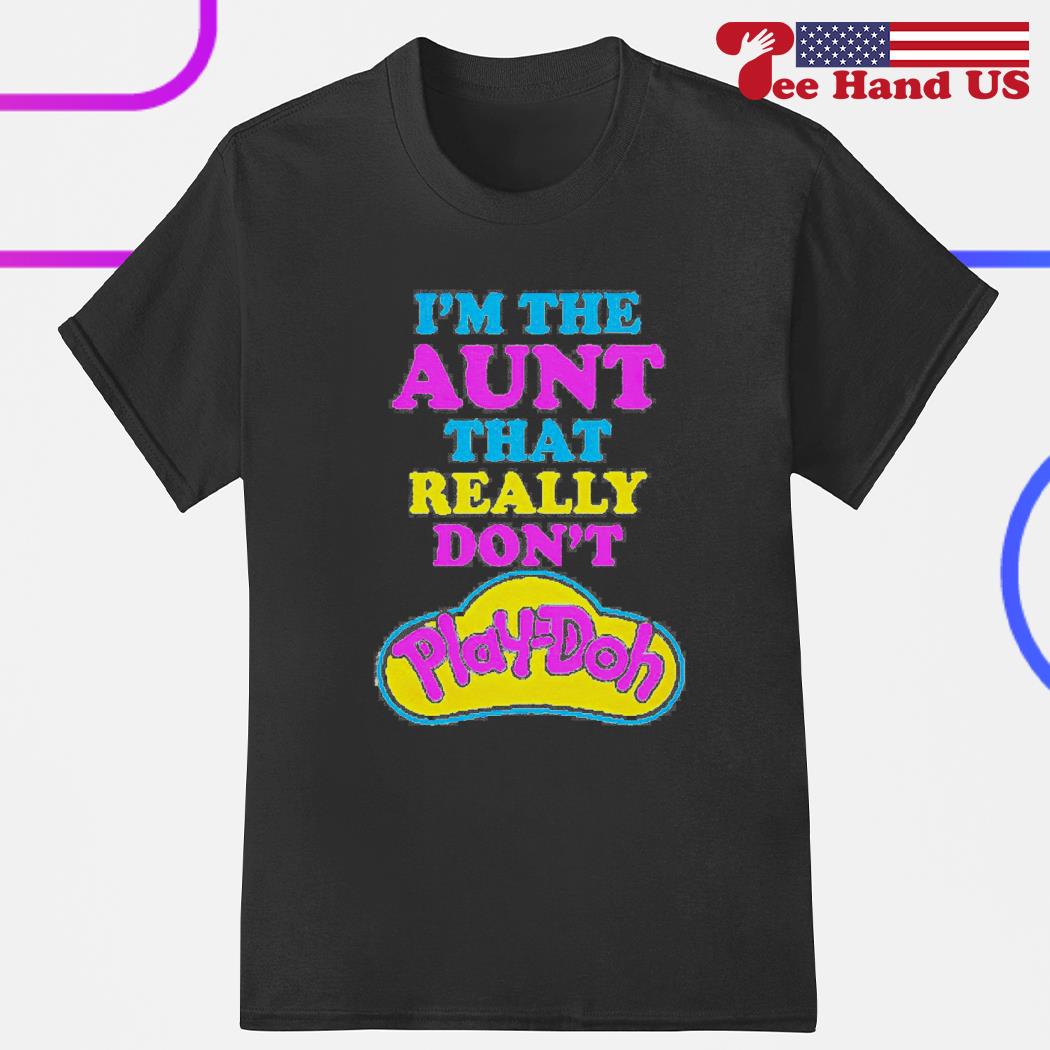 I'm the aunt that really don't play-doh shirt