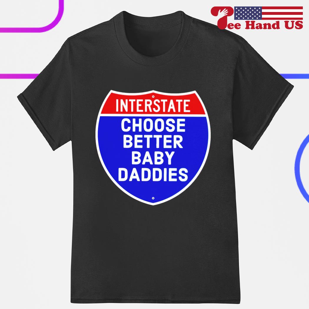 Interstate choose better baby daddies shirt