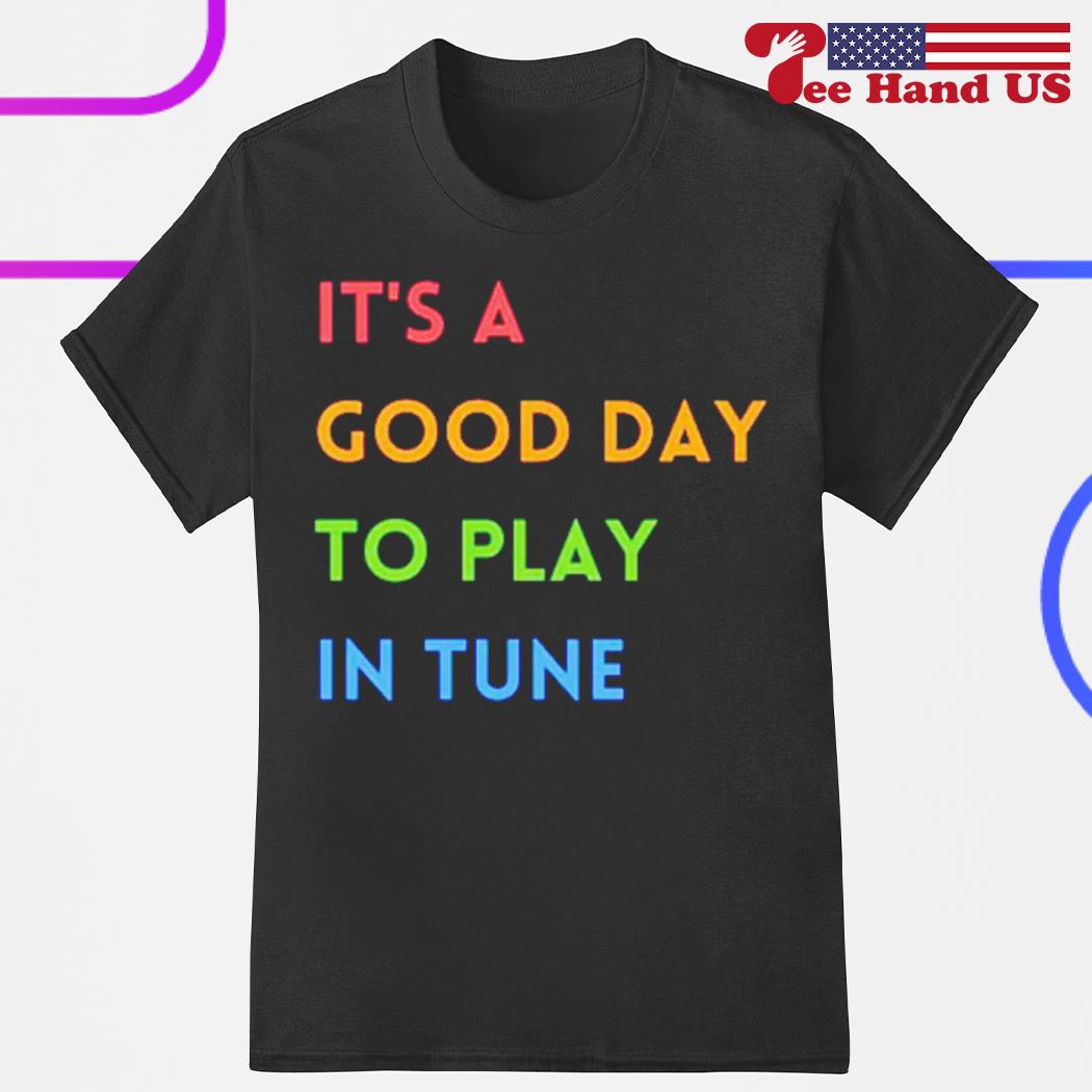 It's a good day to play in tune shirt
