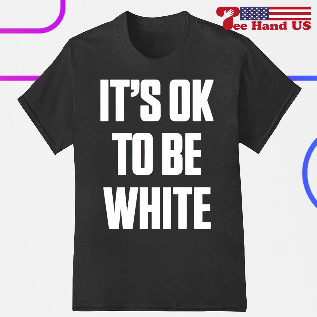 It’s ok to be white shirt