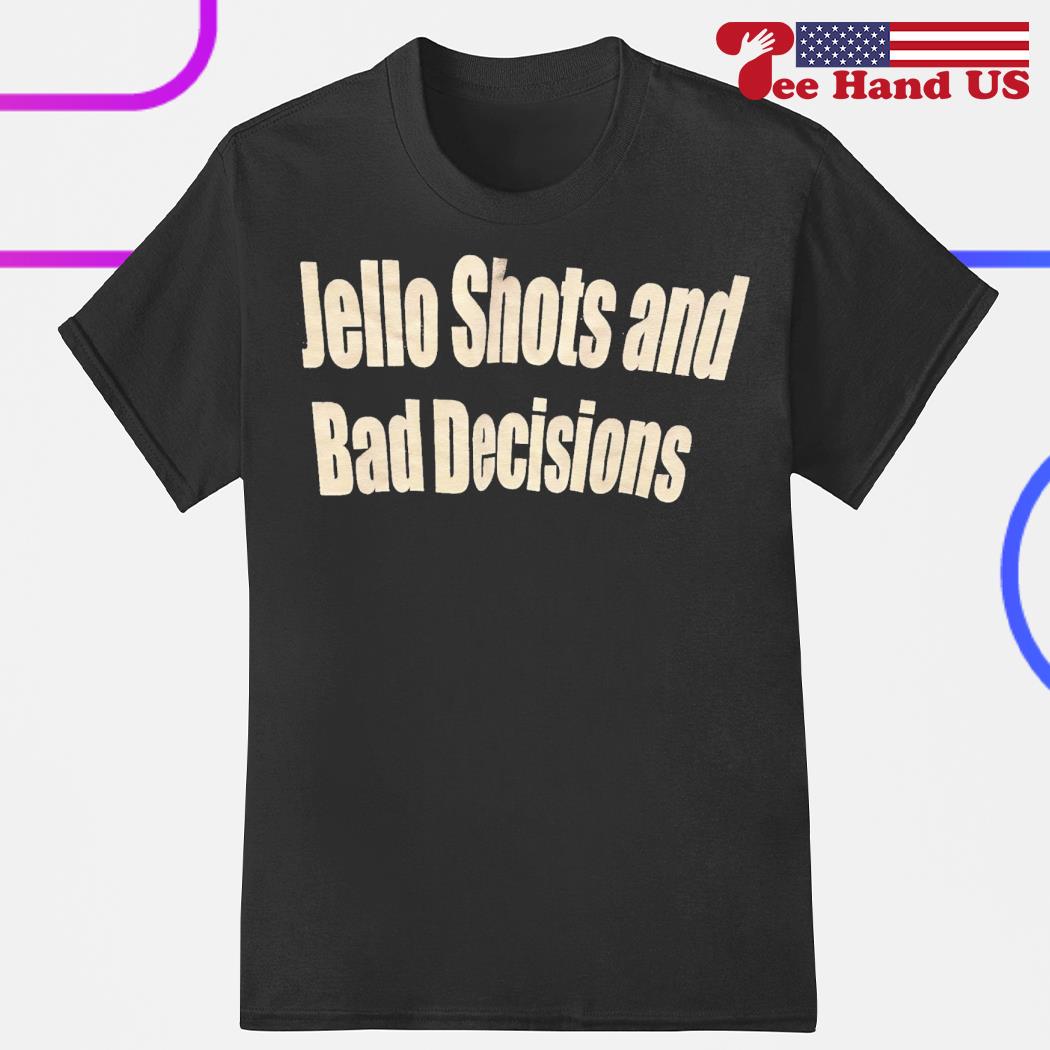 Jello shots and bad decisions shirt