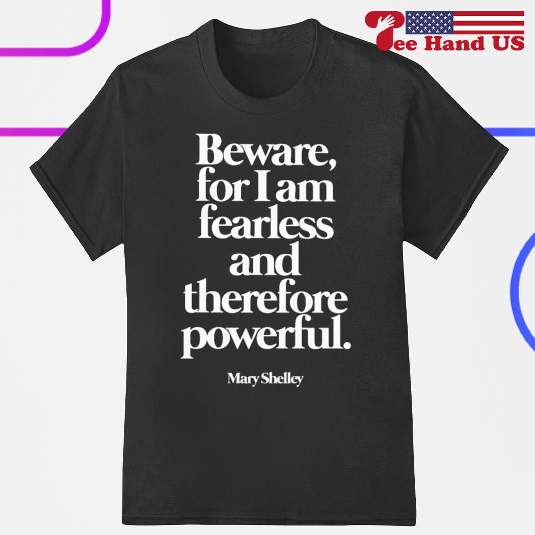 Mary Shelley beware for I am fearless and therefore powerful shirt