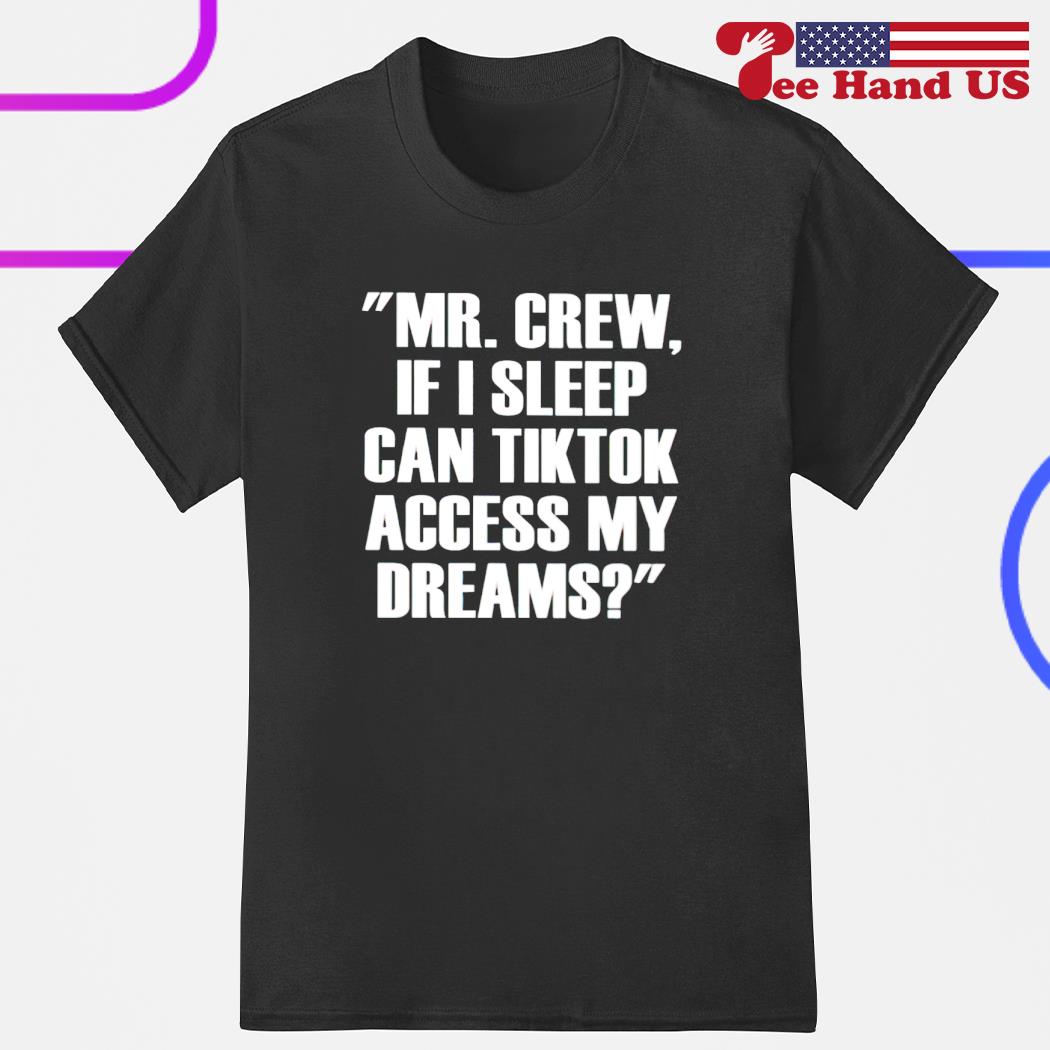 Mr.Chew if i sleep can tiktok access my dreams shirt