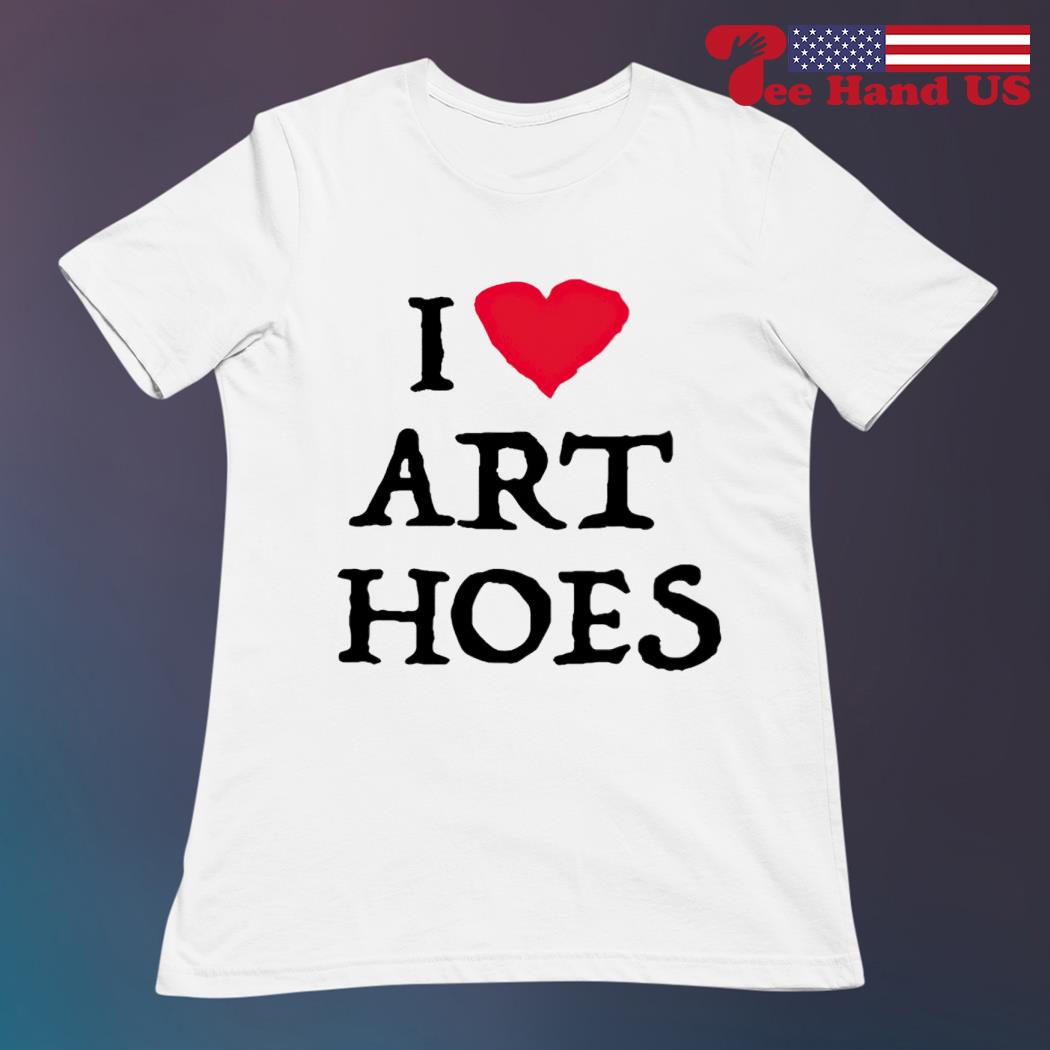 I Love Art Hoes Shirt 