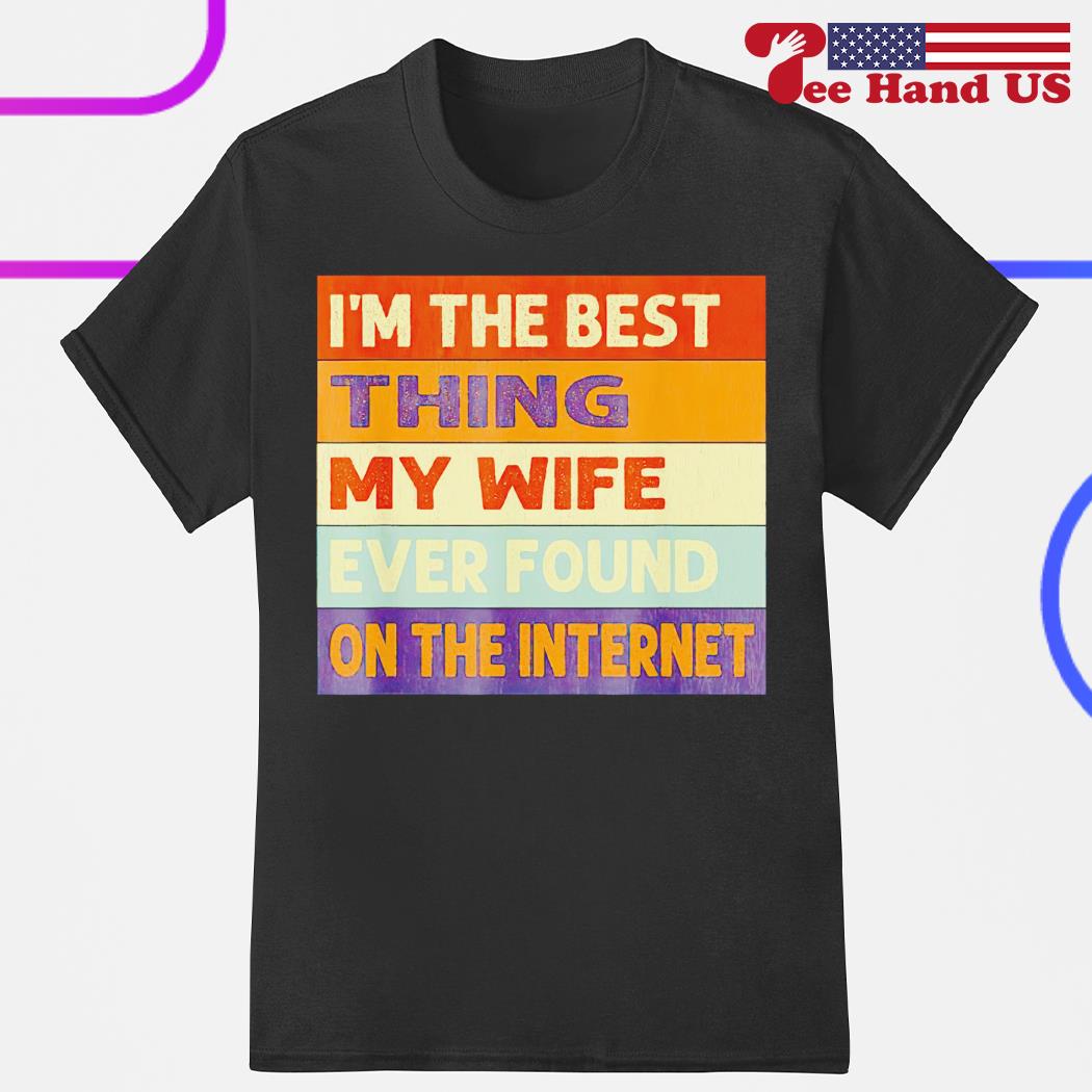 Official i'm the best thing my wife ever found on the internet shirt