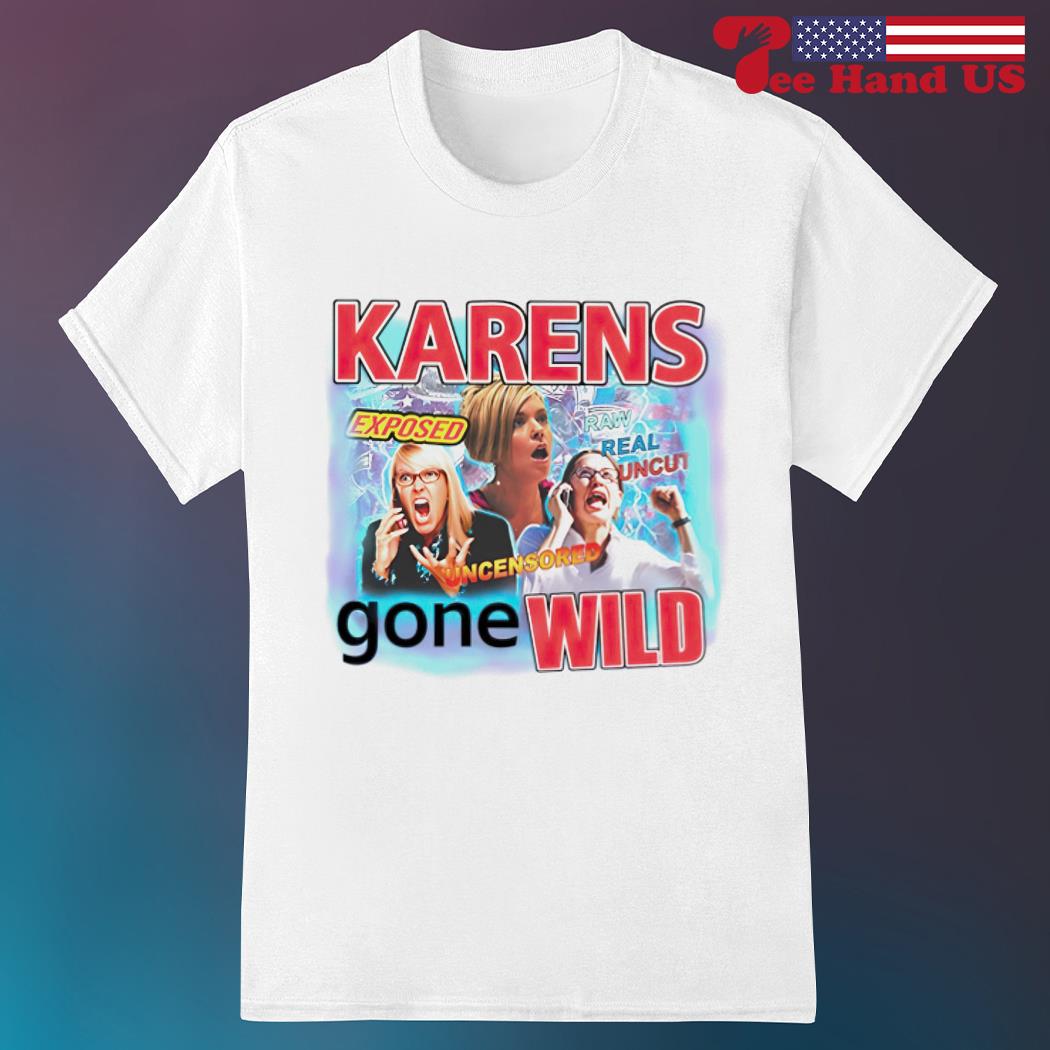 Official karens gone wild exposed uncensored raw real uncut shirt