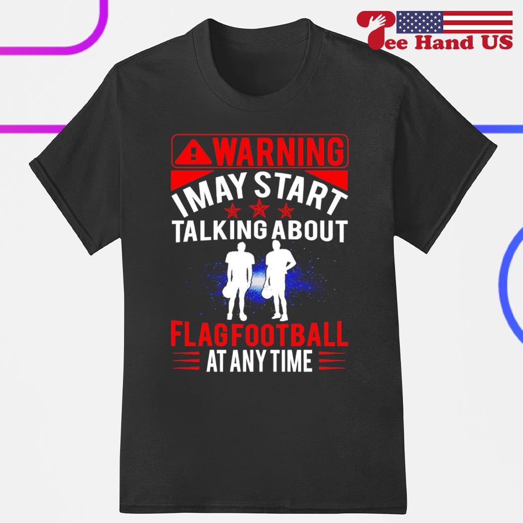 Official warning i may start talking about flag football at any time flag football at anytime shirt