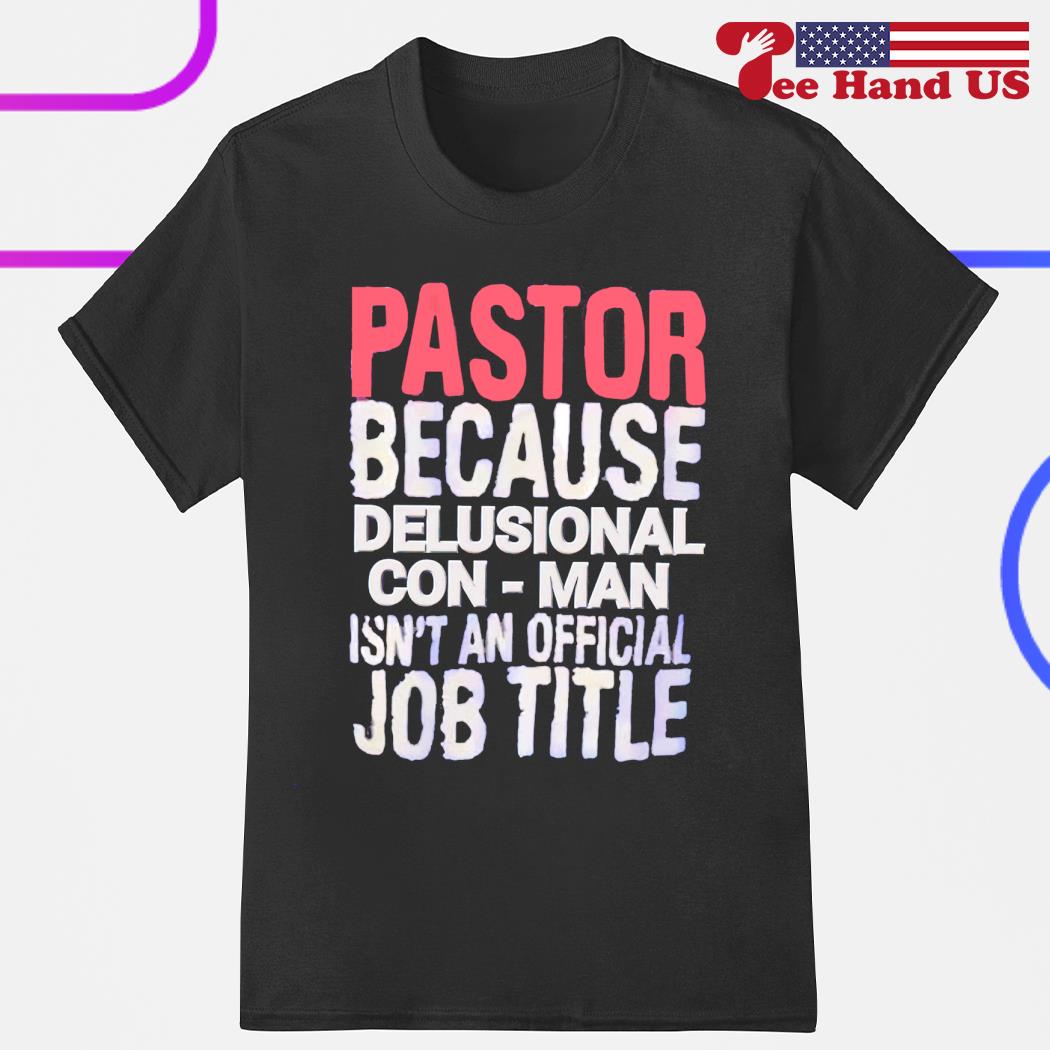 Pastor because delusional con-man isn't an official job title shirt