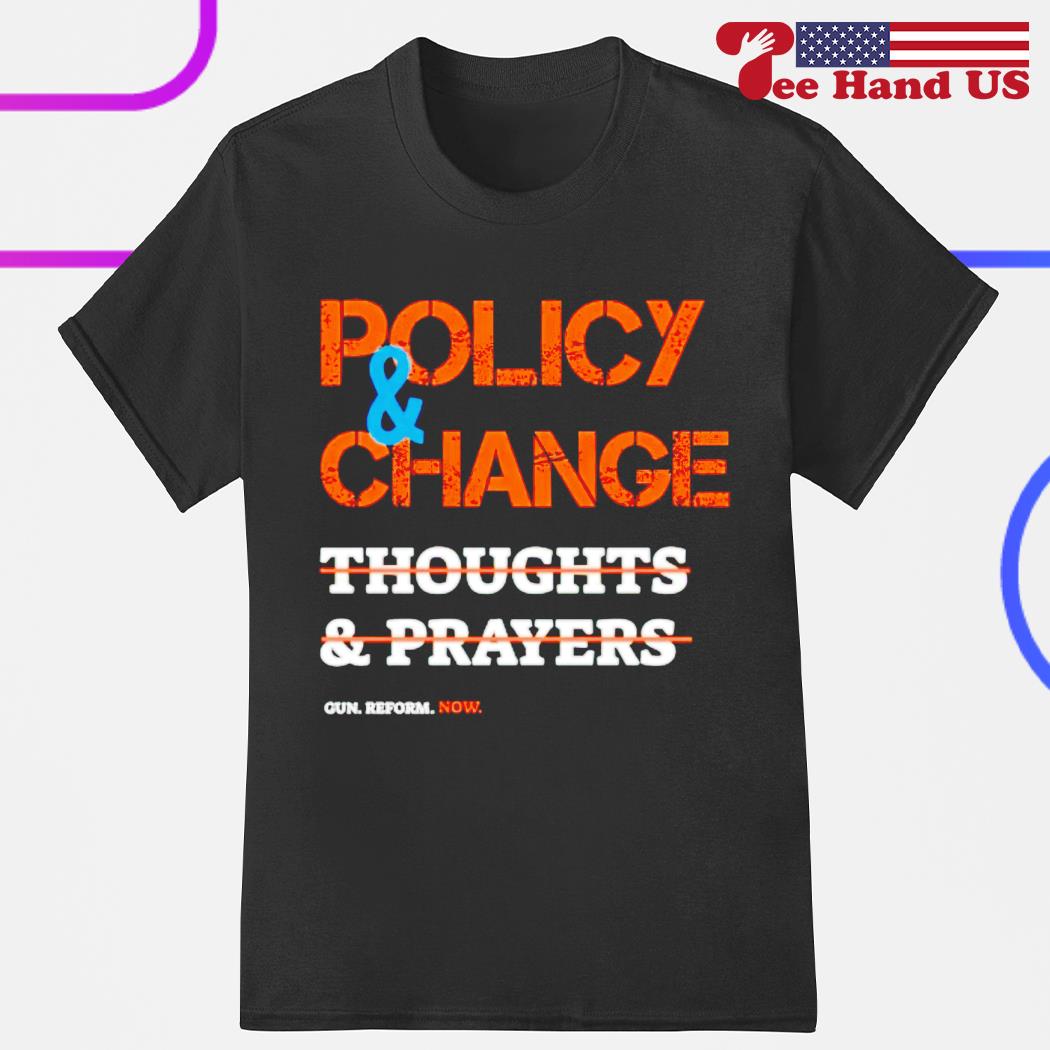 Policy and change not thoughts and prayers shirt