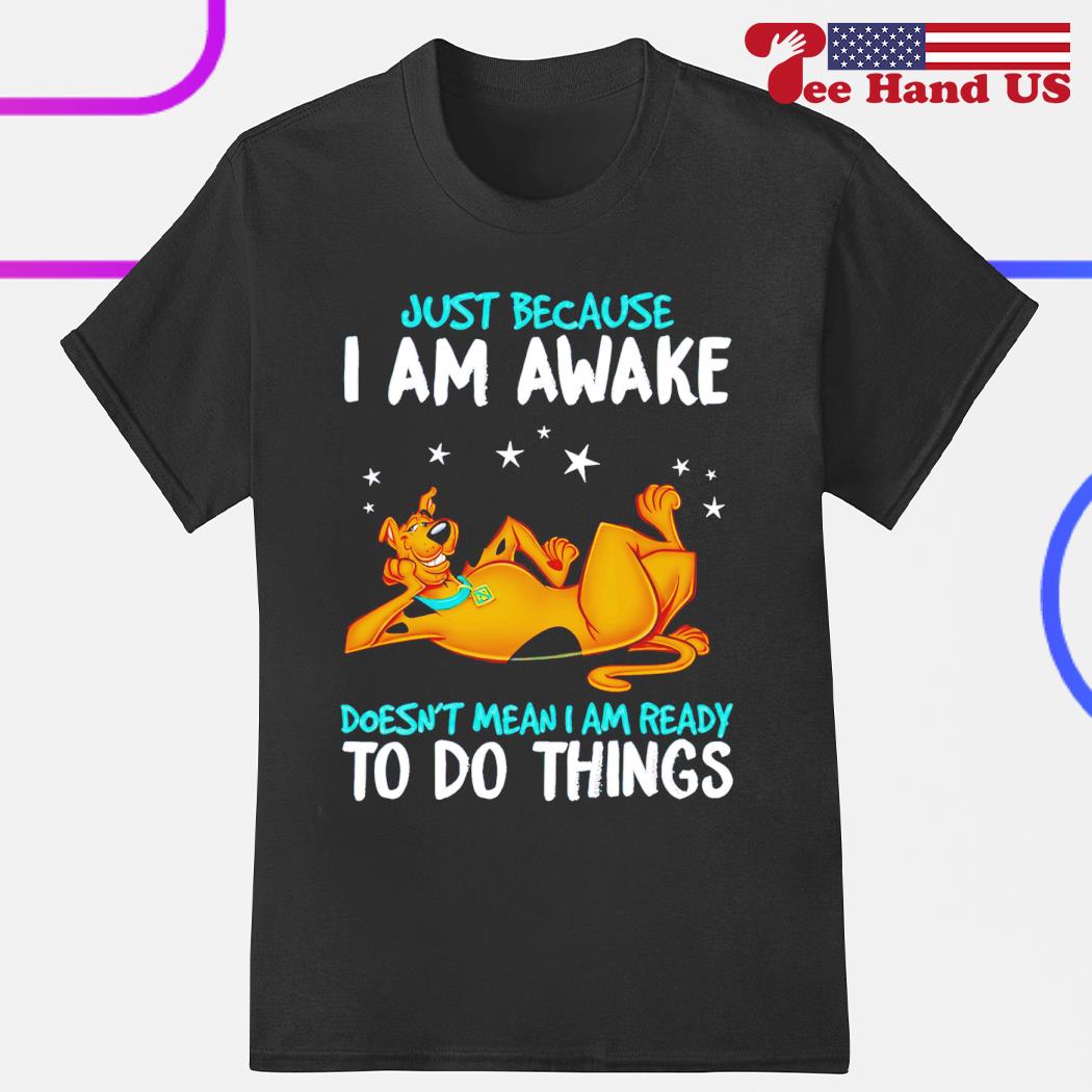 Scooby-Doo just because i'm awake doesn't mean i'm ready to do things shirt
