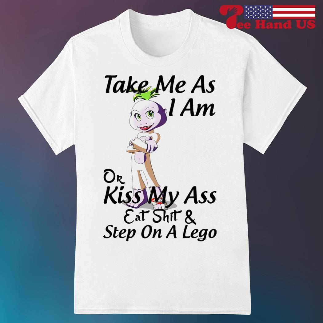 Take me as i am or kiss my ass eat shit & step on a lego shirt