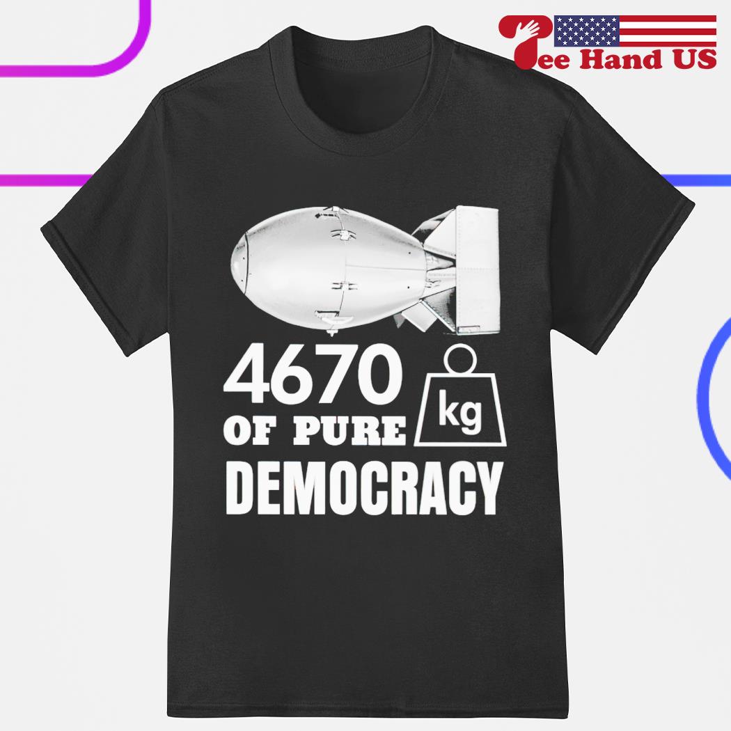 4670 kg of pure democracy shirt