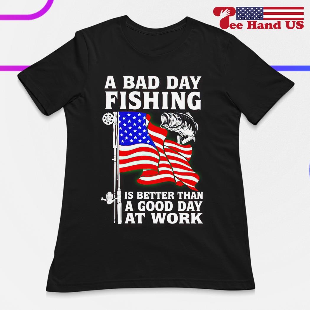 A Bad Day Fishing Is Better Than a Good Day At Work T-Shirt