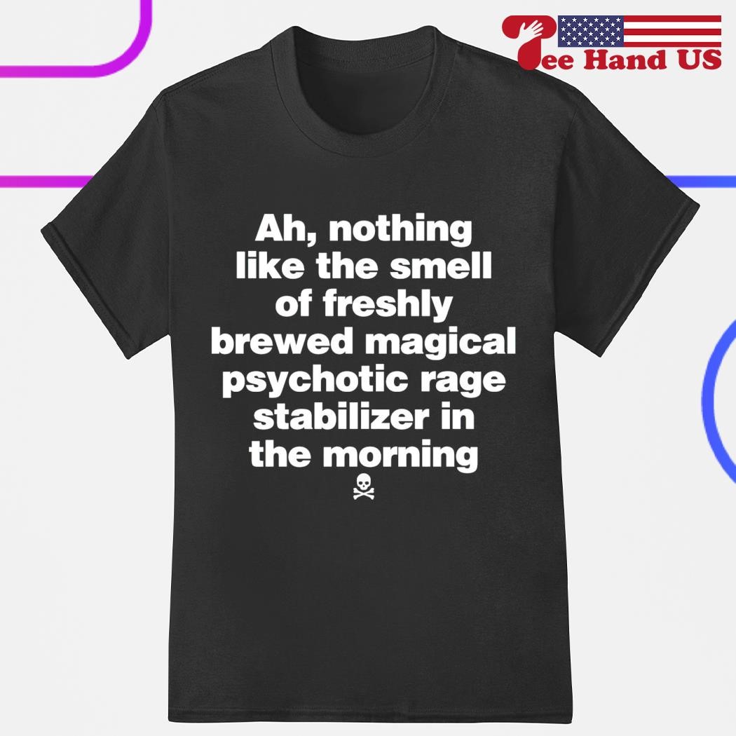 Ah nothing like the smell of freshly brewed magical psychotic rage stabilizer in the morning shirt