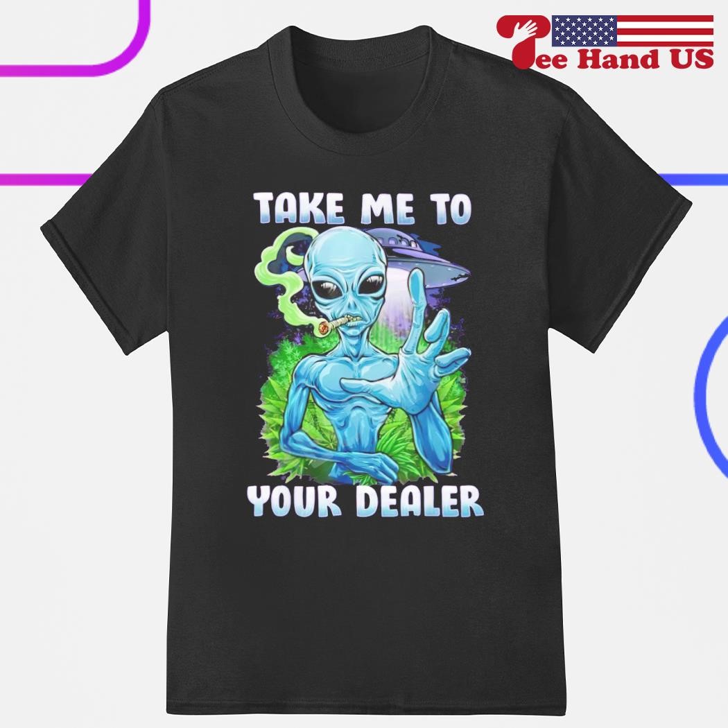 Alien take me to your dealer shirt
