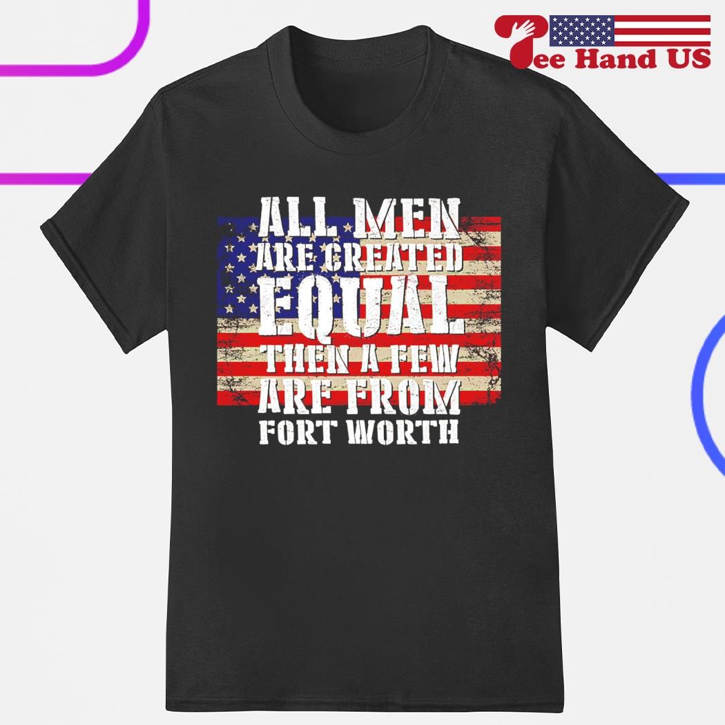 All men are created equal few from fort worth shirt