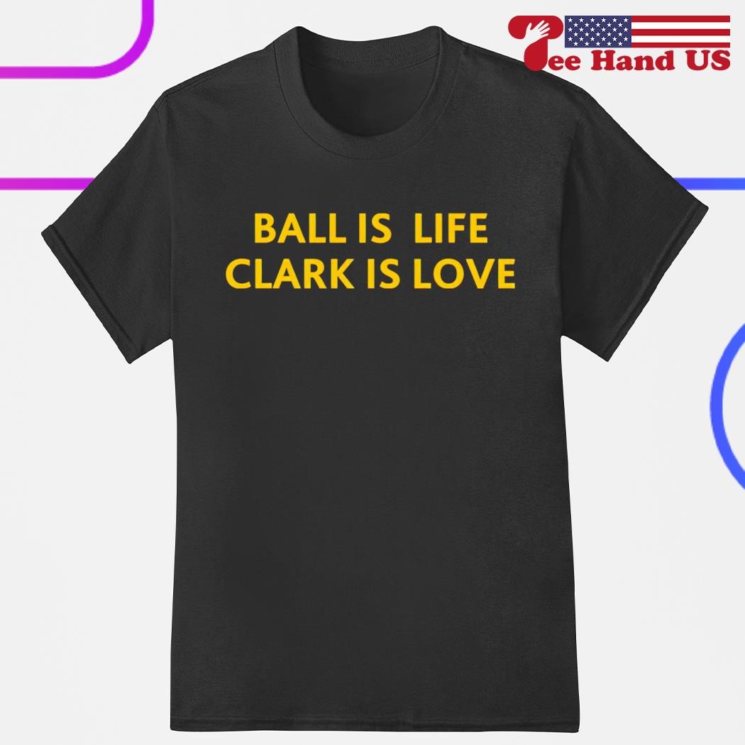 Ball is life Clark is love shirt