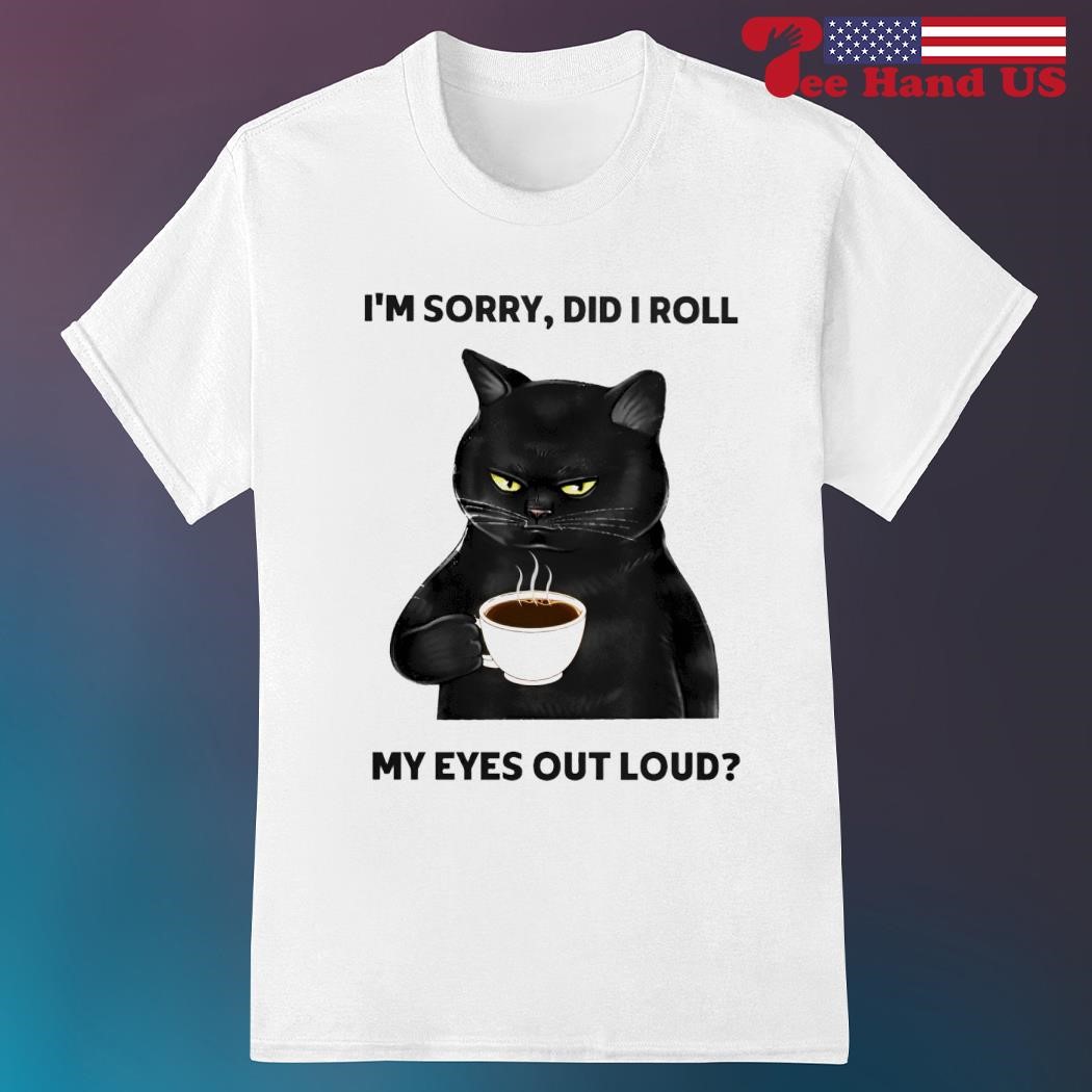I'm Sorry Did I Roll My Eyes Out Loud T-Shirt I'm Sorry Did I Roll My Eyes Out Loud T-Shirt