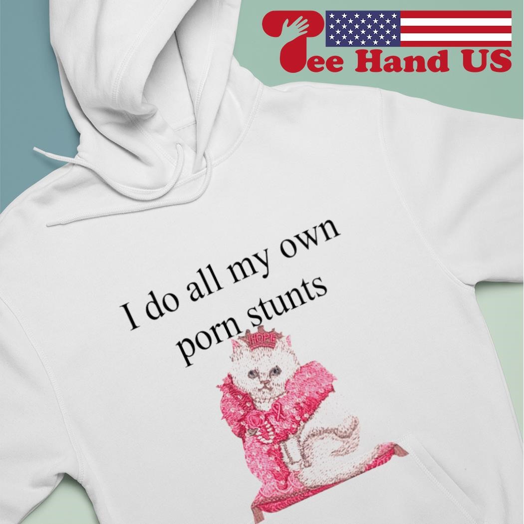 Cat i do all my own porn stunts shirt, hoodie, sweater, long sleeve and  tank top
