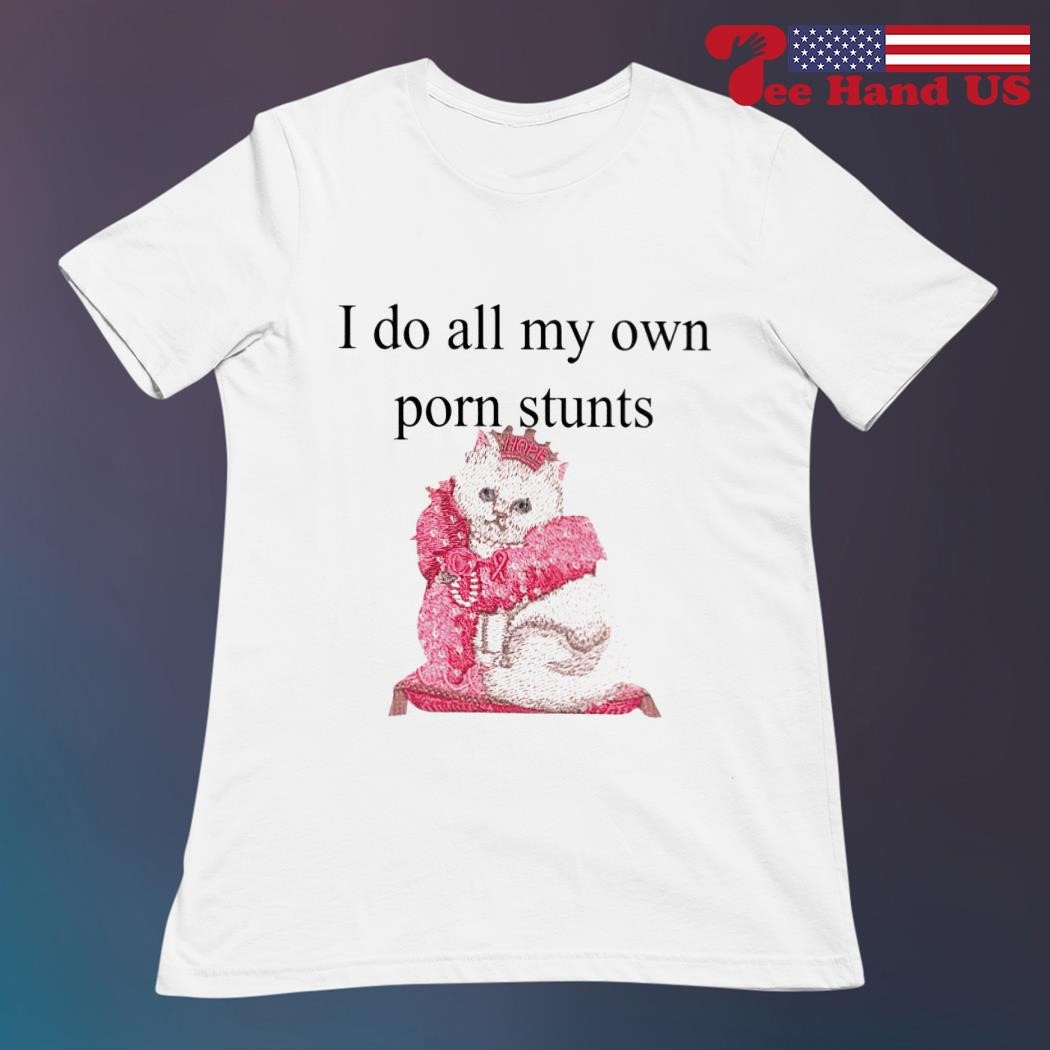 Cat i do all my own porn stunts shirt, hoodie, sweater, long sleeve and  tank top