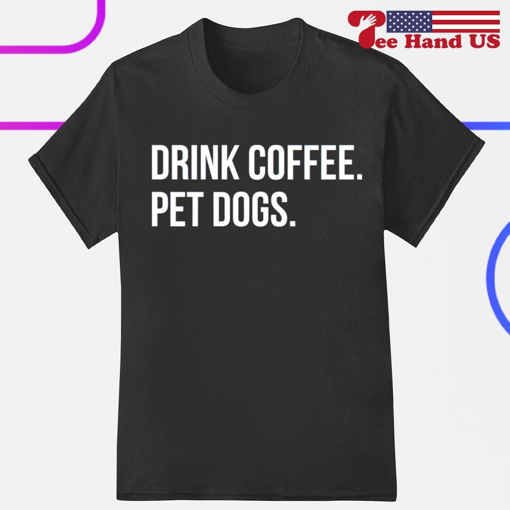 Drink coffee pet dogs shirt