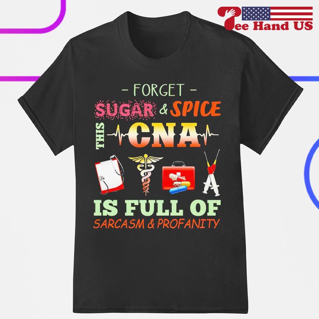 Forget sugar and spice this CNA is full of sarcasm and profanity shirt