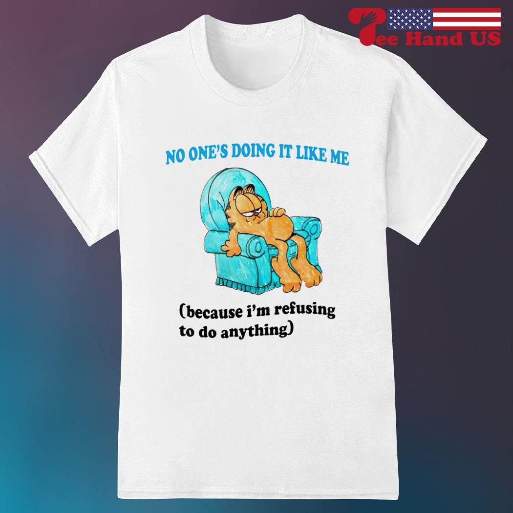 Garfield no one's doing it like me because i'm refusing to do anything shirt
