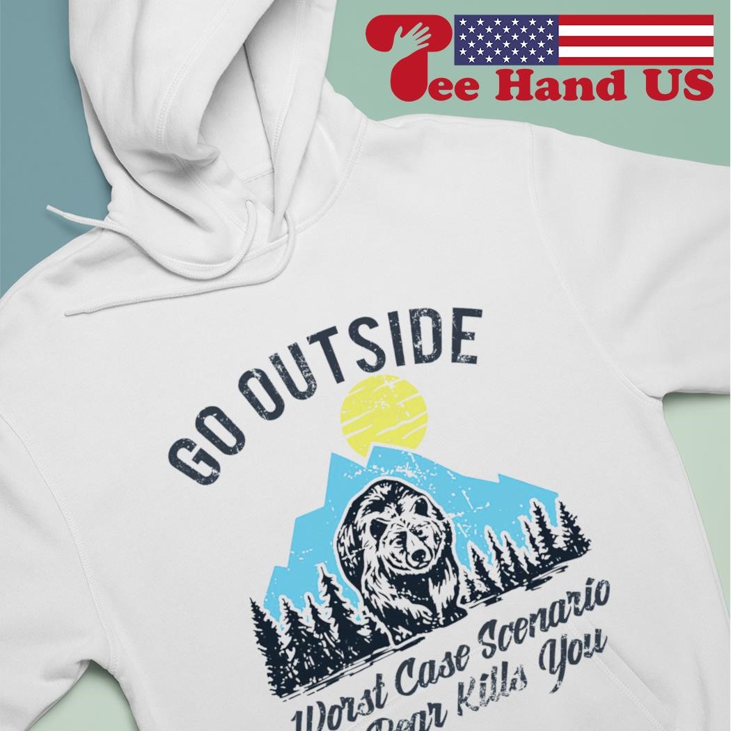 : Go Outside Worst Case Scenario a Bear Kills You Hoodie