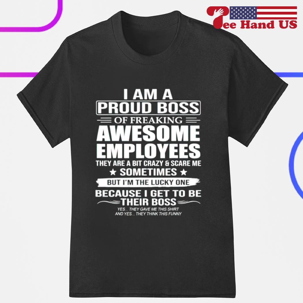 I am a proud boss of freaking awesome employees shirt
