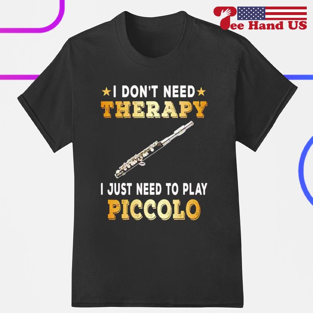I don't need therapy i just need to play piccolo shirt