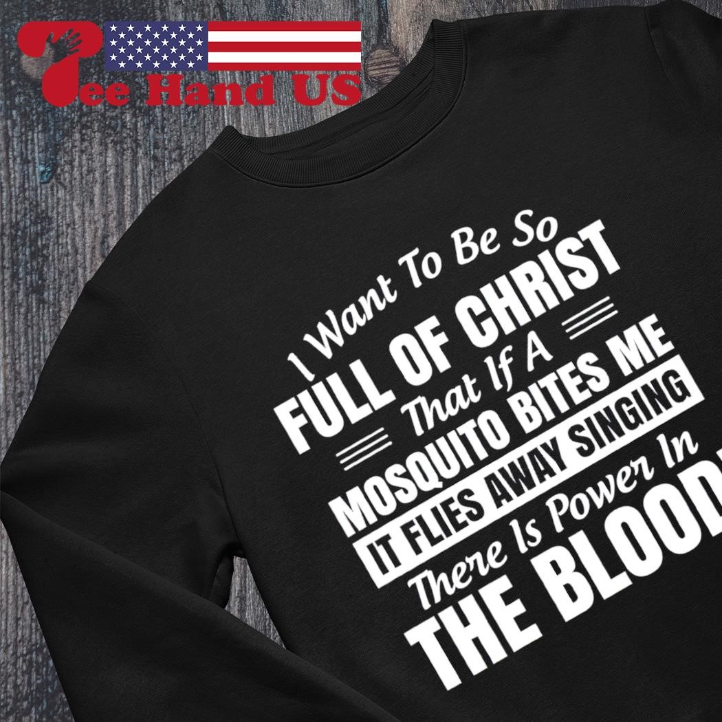 I Want To Be So Full Of Christ Power in The Blood Sweatshirts I Want To Be So Full Of Christ Power in The Blood Sweatshirts