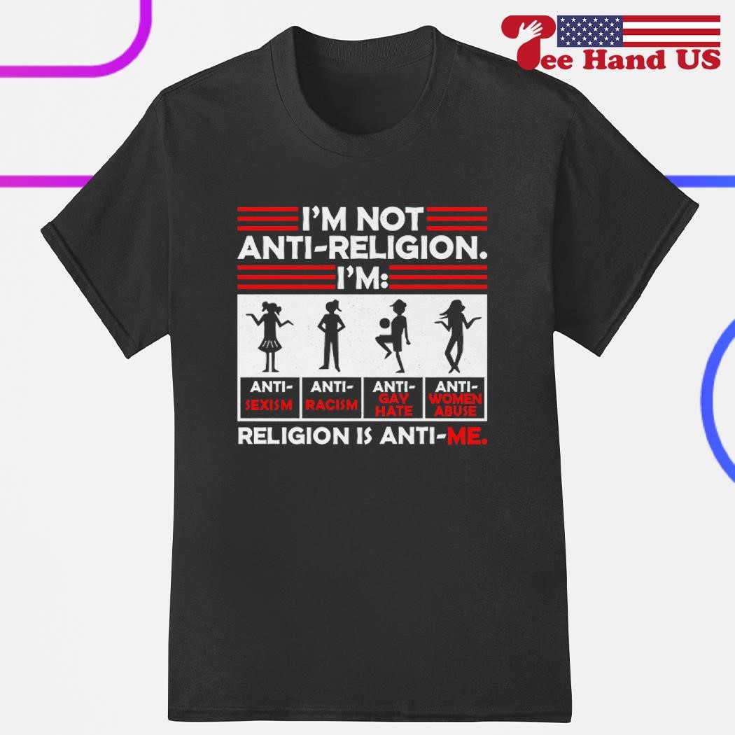 I'm not anti religion religion is anti me shirt