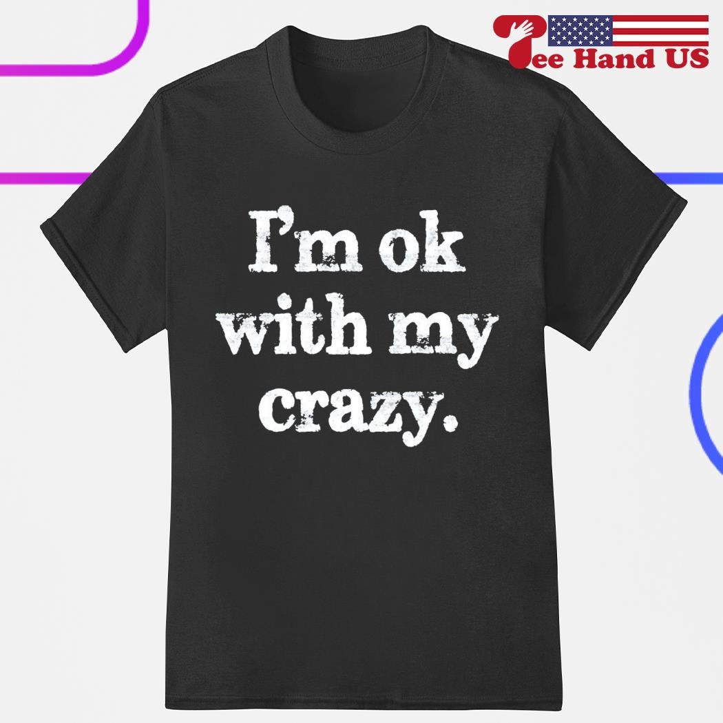 I'm ok with my crazy shirt