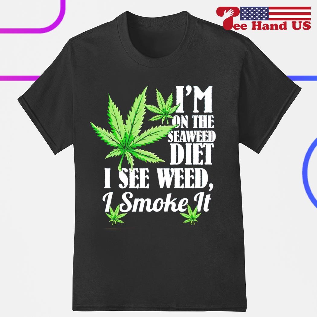 I’m on the seaweed diet i see weed i smoke it shirt