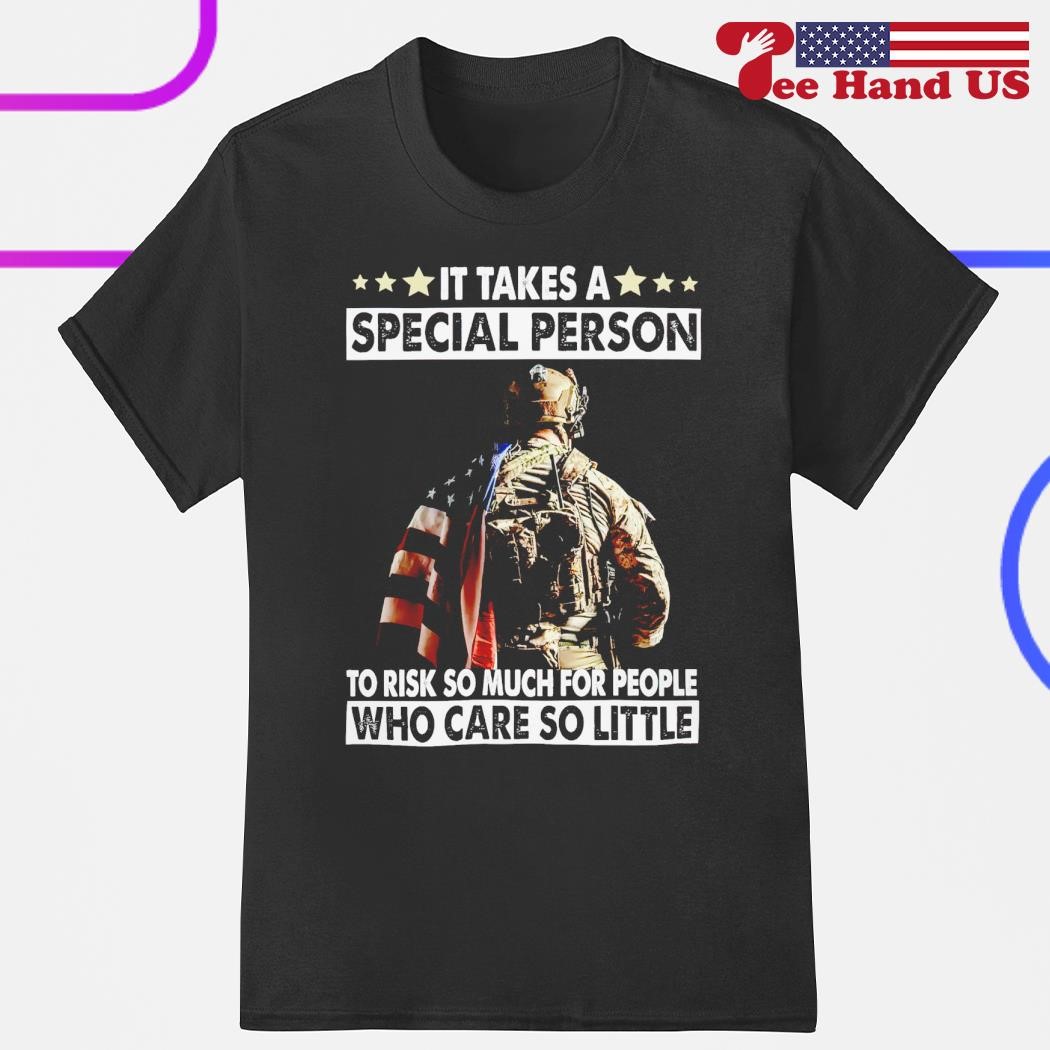It takes a special person to risk so much for people who care so little shirt