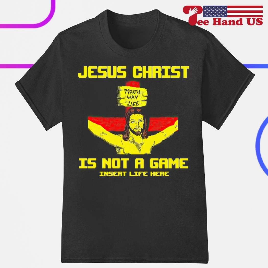 Jesus Christ is not a game insert life here shirt