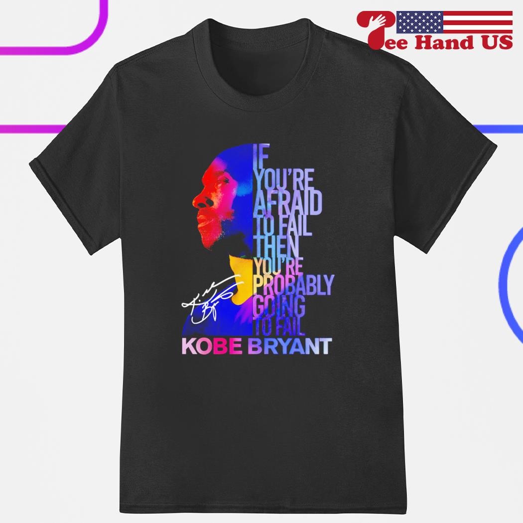 Kobe Bryant if you're afraid to fail then you're probably going to fail signature shirt
