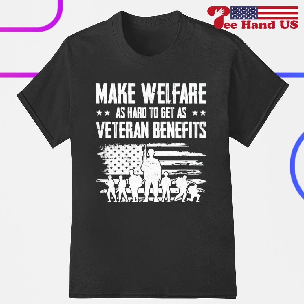 Make welfare as hard to get as veteran benefits shirt