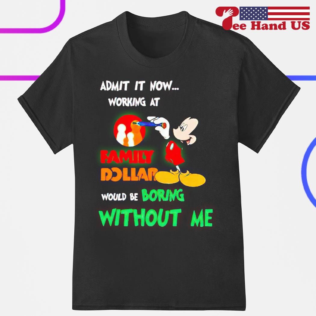 Mickey admit it now working at Family Dollar would be boring shirt