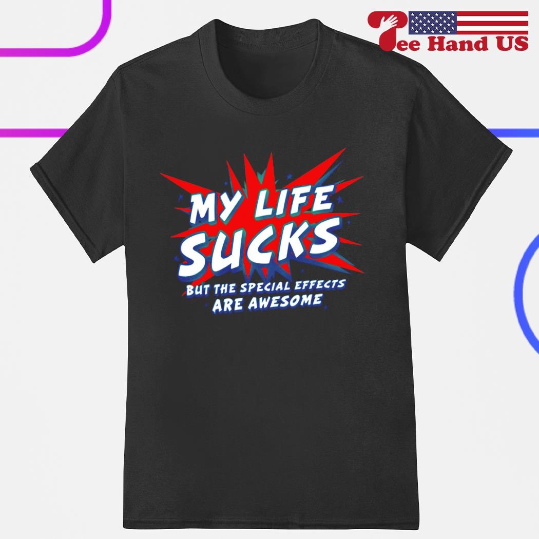 My life sucks but the special effects are awesome shirt