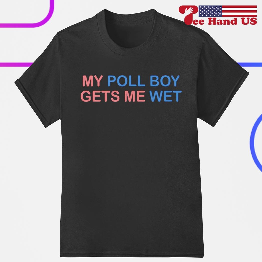 My poll boy gets me wet shirt