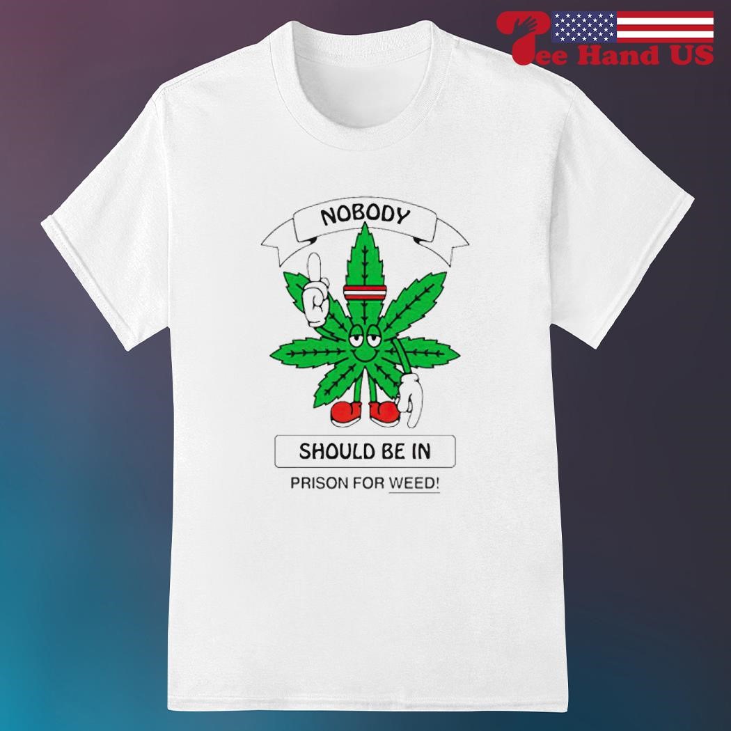 Nobody should be in prison for weed shirt