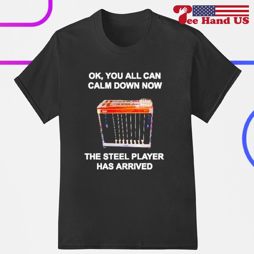 Ok you all can calm down now the steel player has arrived shirt