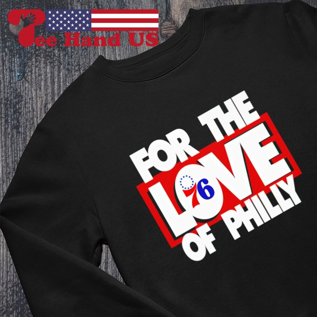 Phila For The Love Of Philly Philadelphia 76ers shirt, hoodie, sweater,  long sleeve and tank top