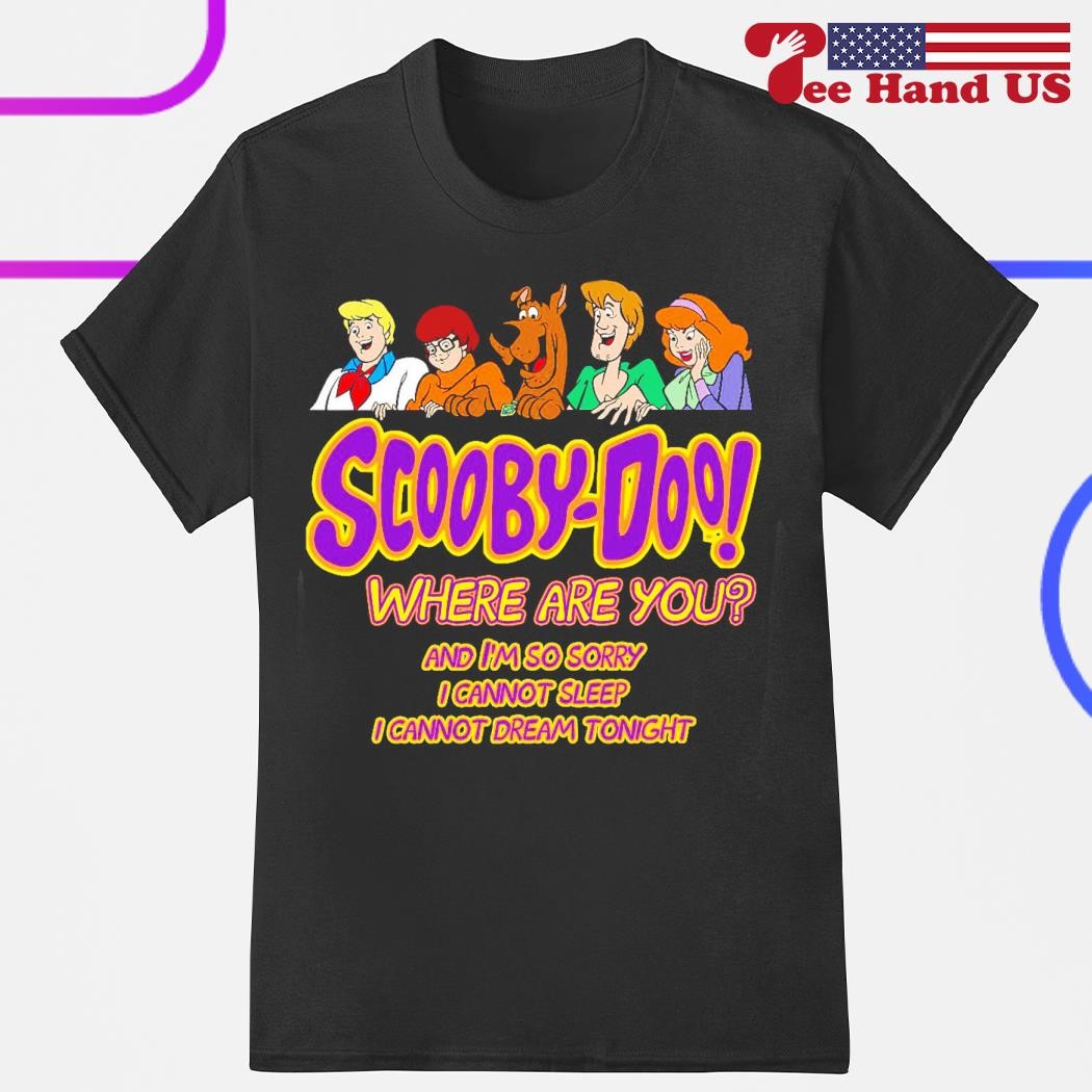 Scooby-doo where are you and i'm so sorry i cannot sleep i cannot dream tonight shirt