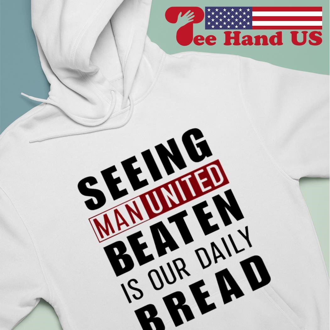 Seeing man united beaten is our daily bread shirt, hoodie, sweater, long  sleeve and tank top