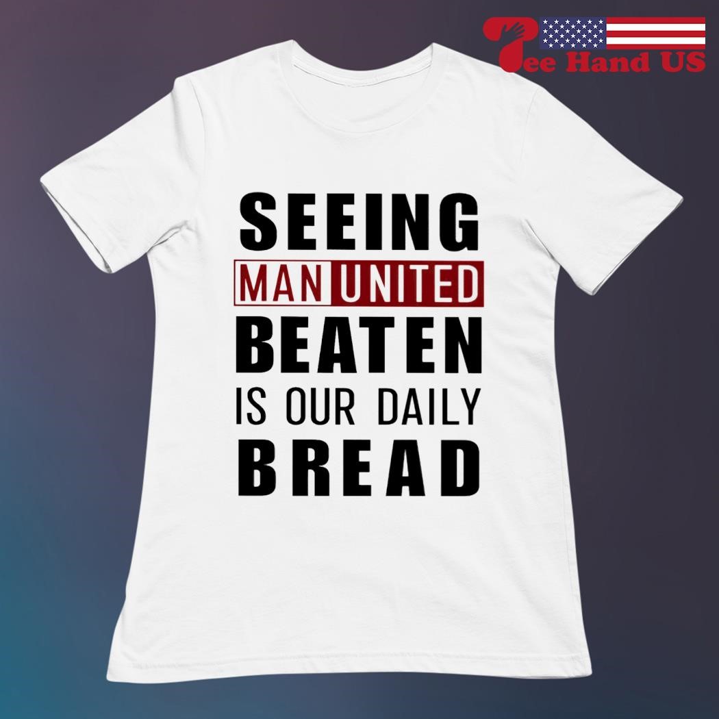 Seeing man united beaten is our daily bread shirt, hoodie, sweater, long  sleeve and tank top